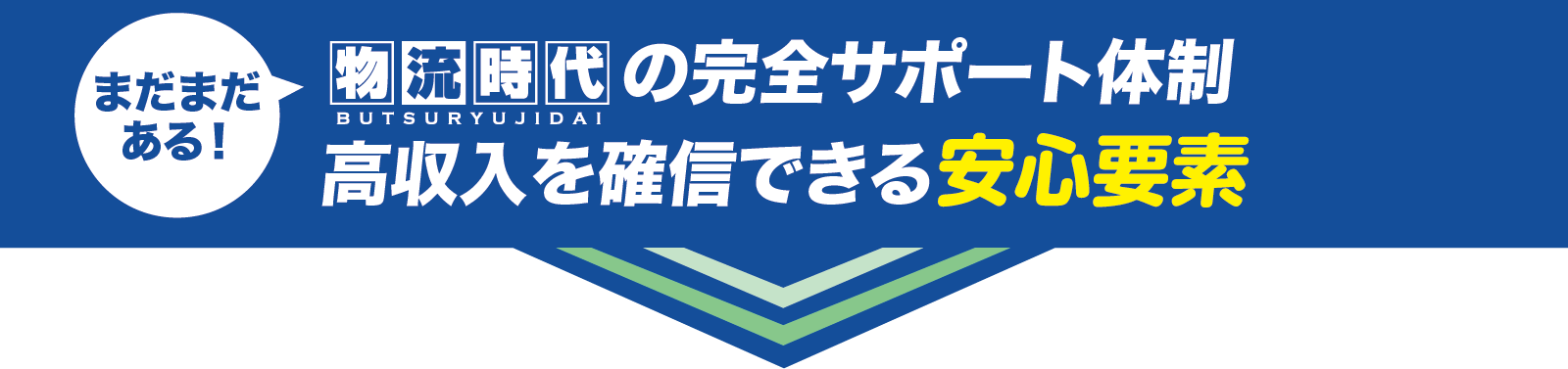 まだまだある！物流時代の完全サポート体制
高収入を確信できる安心要素